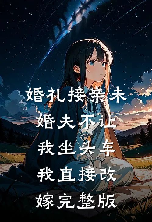 婚礼接亲未婚夫不让我坐头车，我直接改嫁完整版