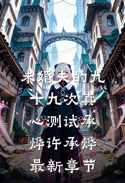 未婚夫的九十九次真心测试承烨许承烨最新章节