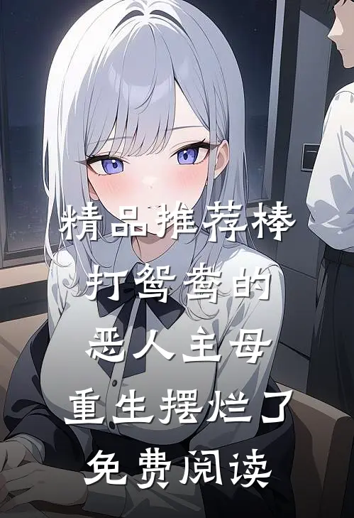 精品推荐棒打鸳鸯的恶人主母,重生摆烂了免费阅读