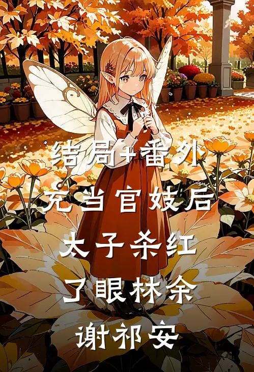 结局+番外充当官妓后，太子杀红了眼林余谢祁安