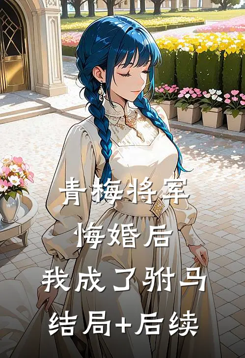 青梅将军悔婚后，我成了驸马结局+后续