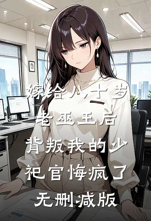 嫁给八十岁老巫王后，背叛我的少祀官悔疯了无删减版