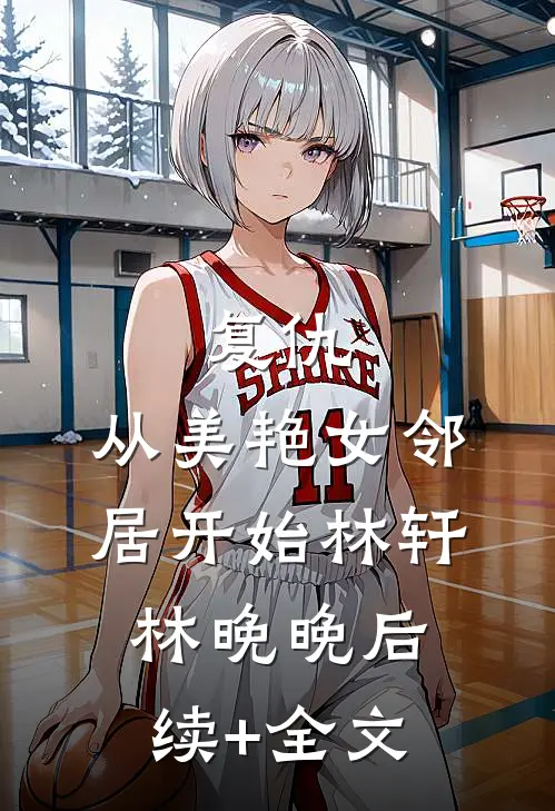 复仇，从美艳女邻居开始林轩林晚晚后续+全文