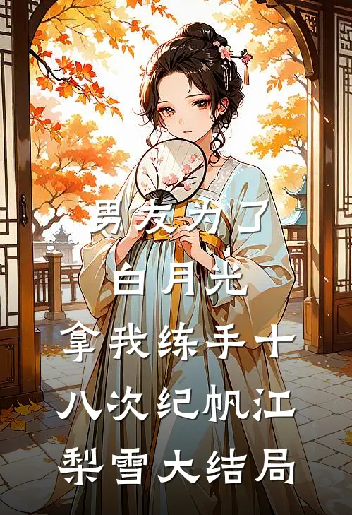 男友为了白月光，拿我练手十八次纪帆江梨雪大结局