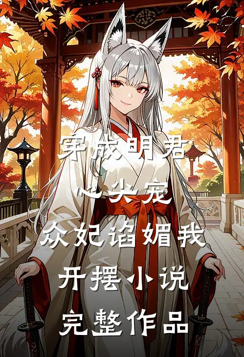 穿成明君心尖宠,众妃谄媚我开摆小说完整作品
