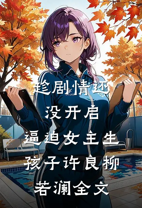 趁剧情还没开启，逼迫女主生孩子许良柳若澜全文