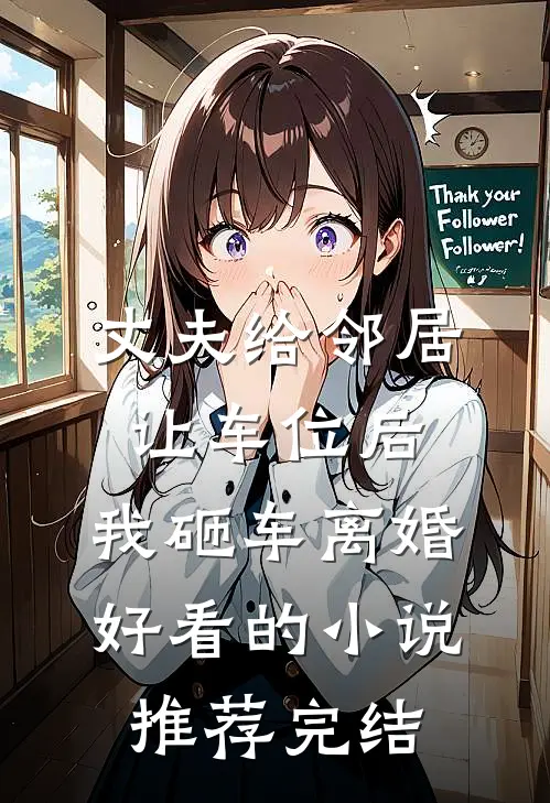 丈夫给邻居让车位后，我砸车离婚好看的小说推荐完结