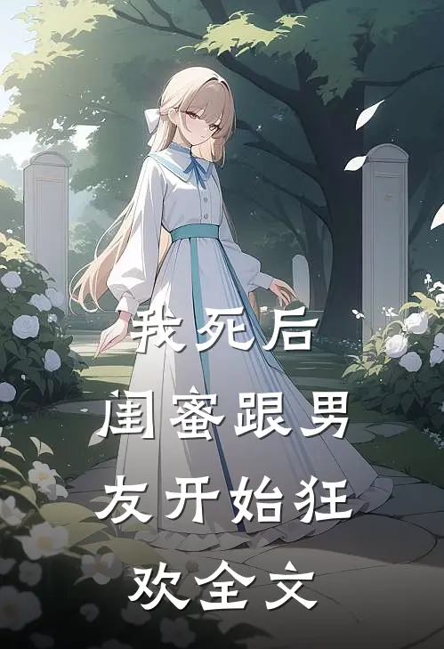 我死后,闺蜜跟男友开始狂欢全文阅读