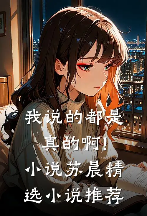 我说的都是真的啊!小说苏晨精选小说推荐