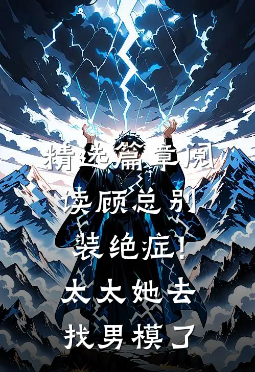 精选篇章阅读顾总别装绝症!太太她去找男模了