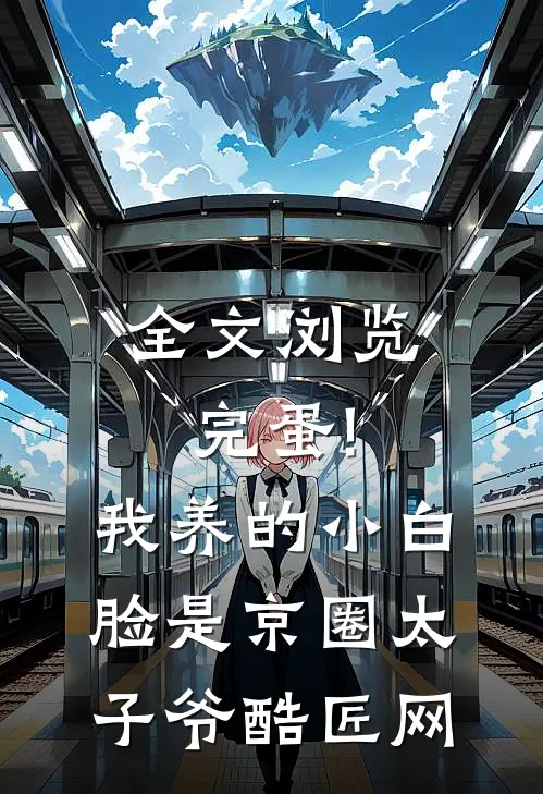 全文浏览完蛋!我养的小白脸是京圈太子爷 酷匠网