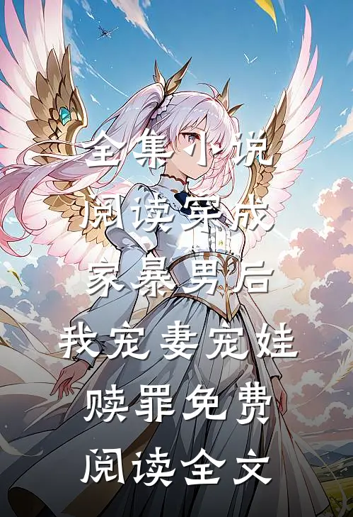 全集小说阅读穿成家暴男后,我宠妻宠娃赎罪免费阅读全文
