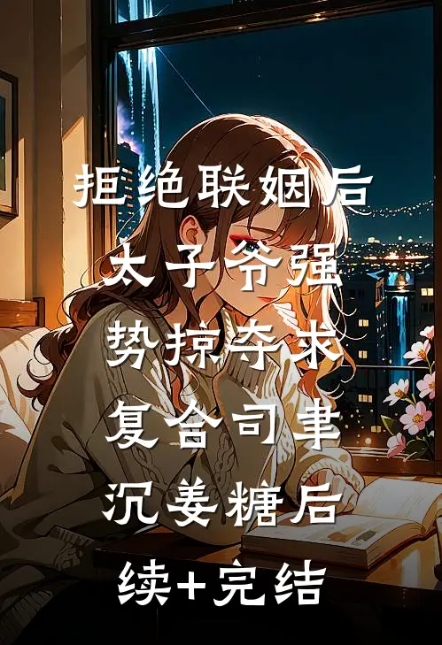 拒绝联姻后太子爷强势掠夺求复合司聿沉姜糖后续+完结