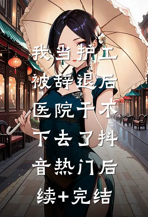 我当护工被辞退后，医院干不下去了抖音热门后续+完结