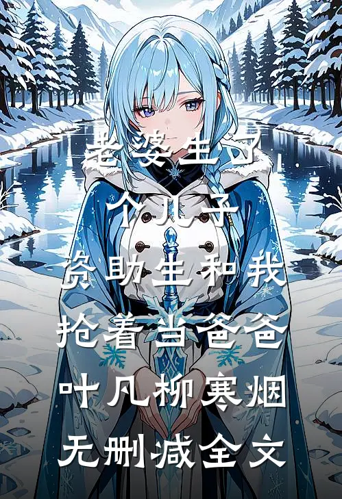 老婆生了个儿子，资助生和我抢着当爸爸叶凡柳寒烟无删减全文
