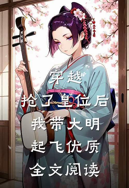 穿越：抢了皇位后，我带大明起飞优质全文阅读
