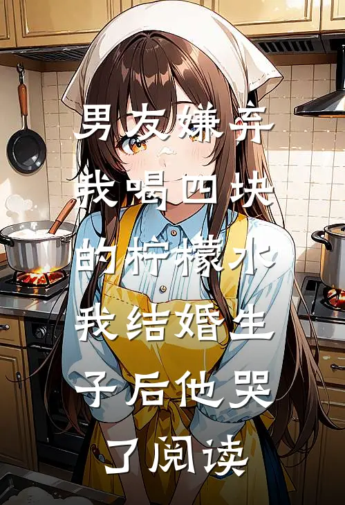 男友嫌弃我喝四块的柠檬水，我结婚生子后他哭了阅读