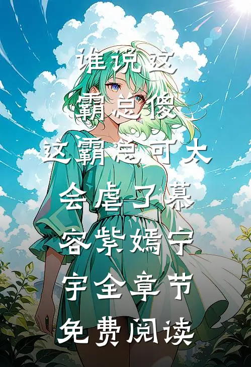 谁说这霸总傻，这霸总可太会虐了慕容紫嫣宁宇全章节免费阅读