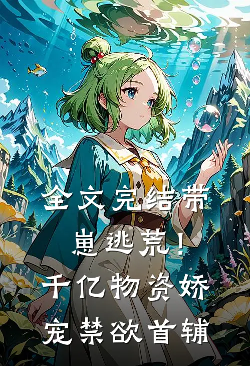 全文完结带崽逃荒！千亿物资娇宠禁欲首辅