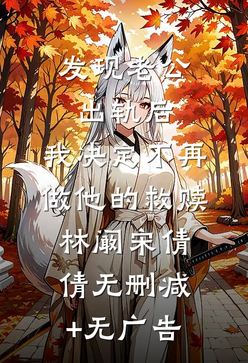 发现老公出轨后，我决定不再做他的救赎林阚宋倩倩无删减+无广告