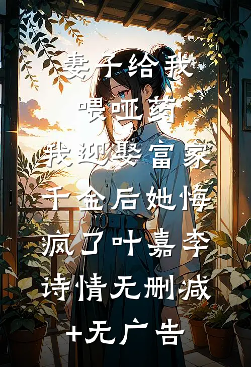 妻子给我喂哑药，我迎娶富家千金后她悔疯了叶嘉李诗情无删减+无广告