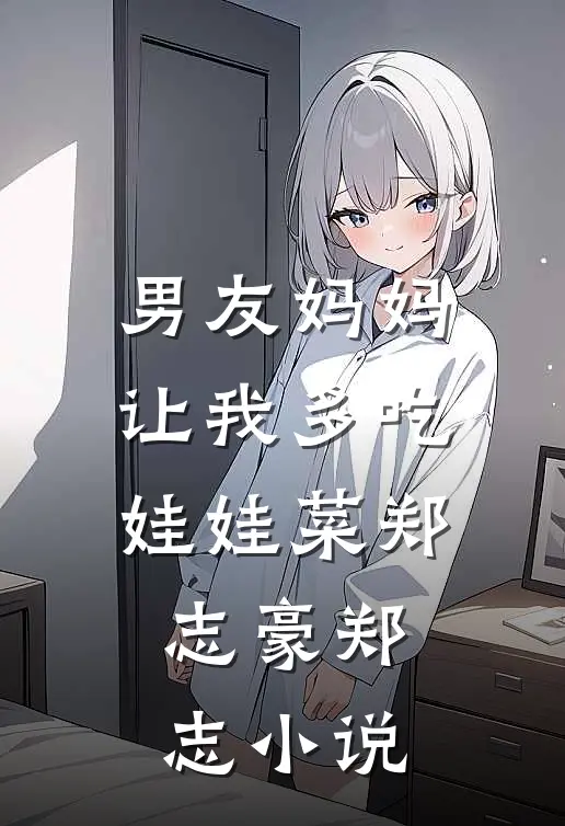 男友妈妈让我多吃娃娃菜郑志豪郑志小说