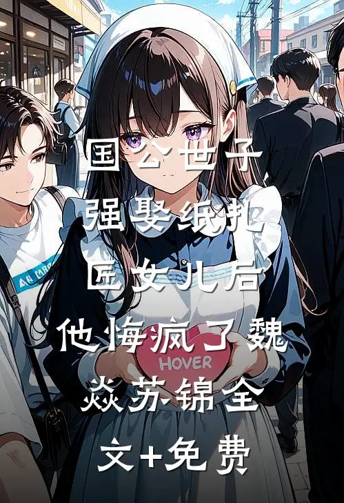 国公世子强娶纸扎匠女儿后，他悔疯了魏焱苏锦全文+免费