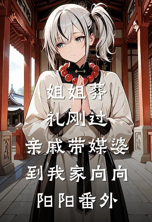 姐姐葬礼刚过，亲戚带媒婆到我家向向阳阳番外