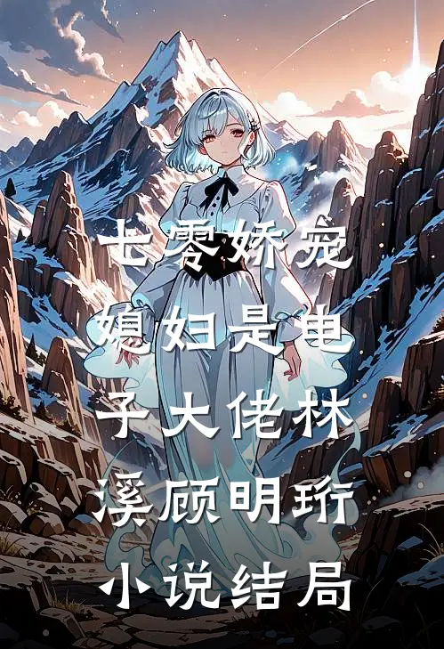 七零娇宠：媳妇是电子大佬林溪顾明珩小说结局