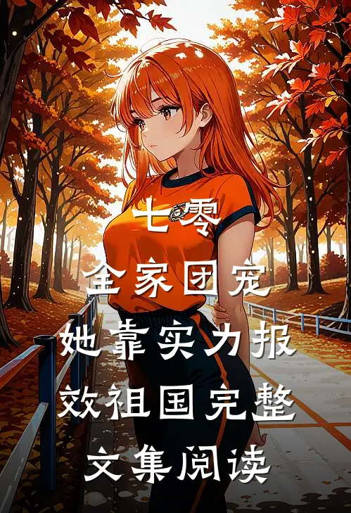 七零：全家团宠，她靠实力报效祖国完整文集阅读