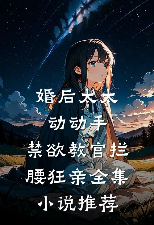 婚后太太动动手，禁欲教官拦腰狂亲全集小说推荐