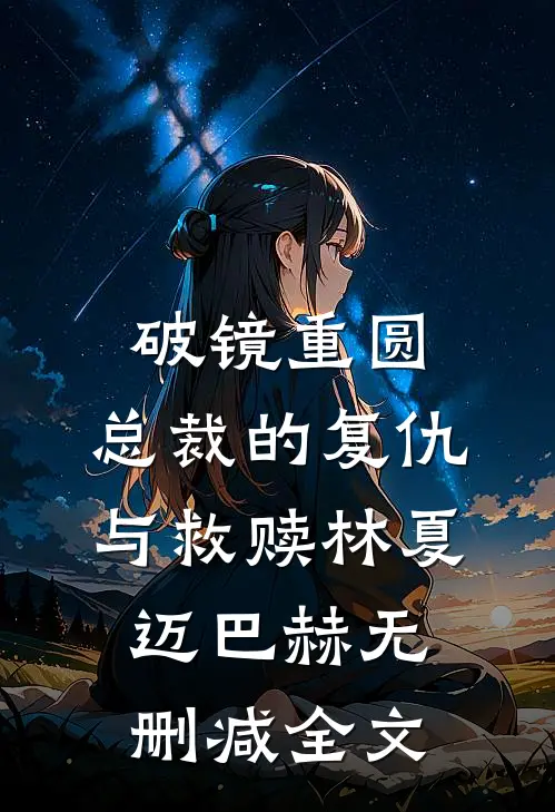破镜重圆：总裁的复仇与救赎林夏迈巴赫无删减全文