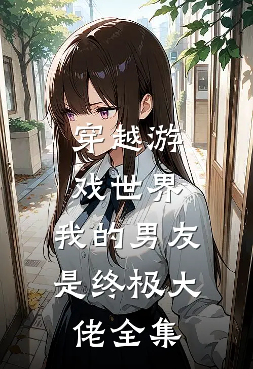 穿越游戏世界，我的男友是终极大佬全集