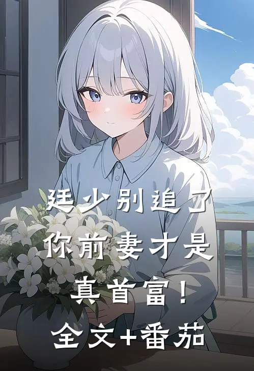 廷少别追了，你前妻才是真首富！全文+番茄