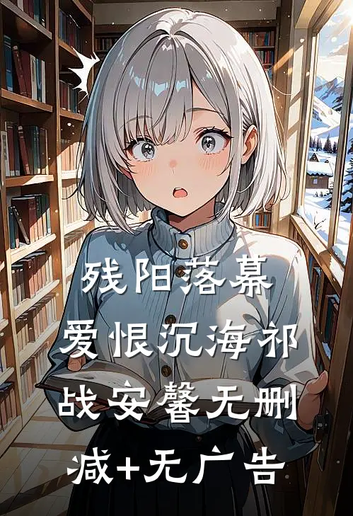 残阳落幕，爱恨沉海祁战安馨无删减+无广告