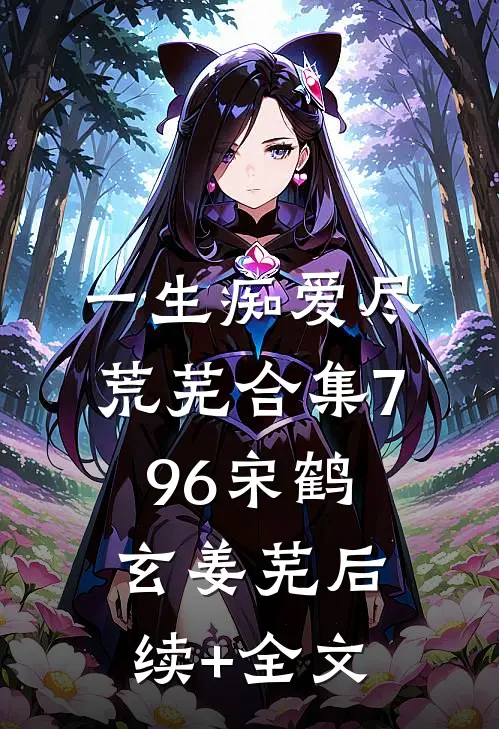 一生痴爱尽荒芜合集796宋鹤玄姜芜后续+全文