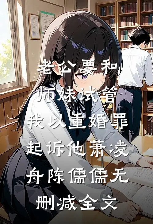 老公要和师妹试管，我以重婚罪起诉他萧凌舟陈儒儒无删减全文