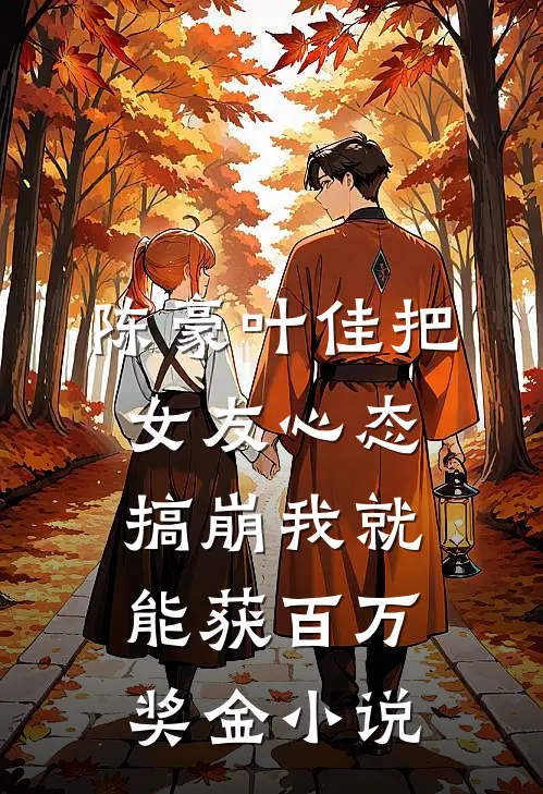 陈豪叶佳把女友心态搞崩我就能获百万奖金小说