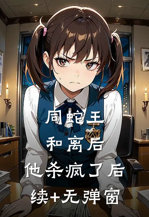 同蛇王和离后，他杀疯了后续+无弹窗