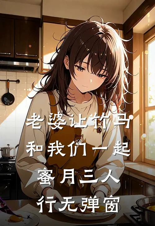 老婆让竹马和我们一起蜜月三人行无弹窗