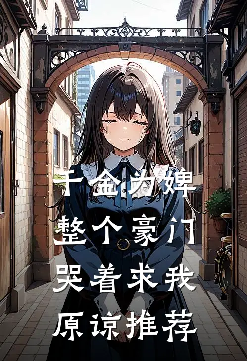 千金为婢，整个豪门哭着求我原谅推荐