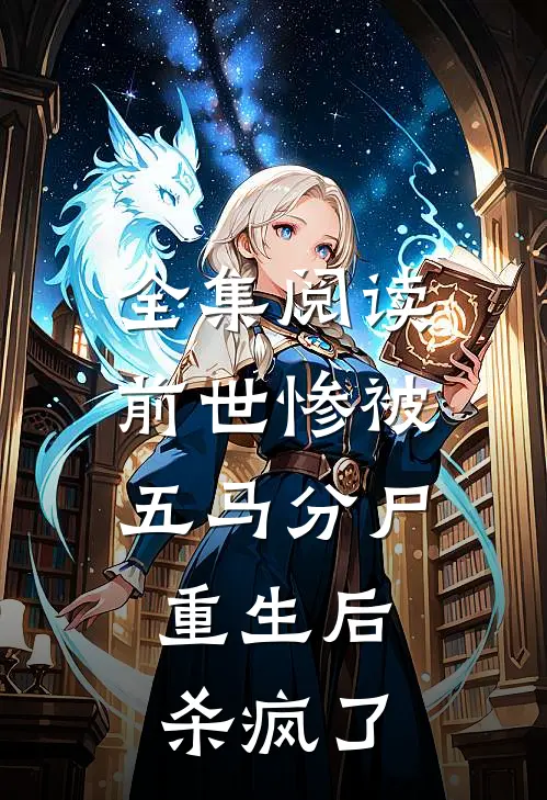 全集阅读前世惨被五马分尸，重生后杀疯了