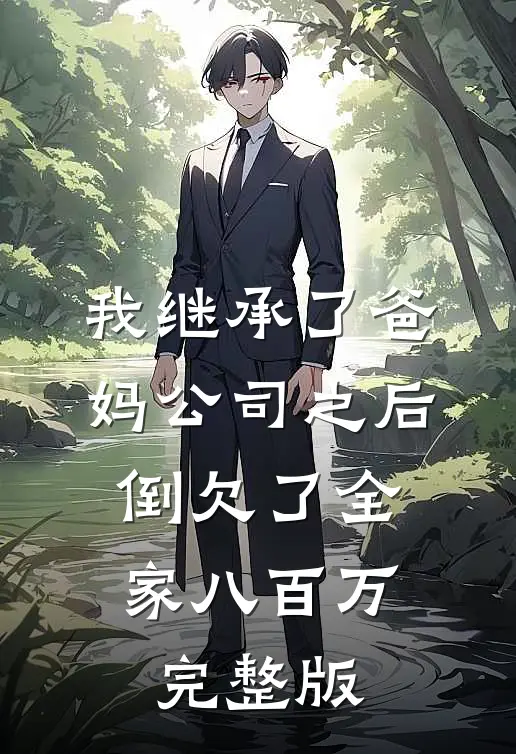 我继承了爸妈公司之后，倒欠了全家八百万完整版