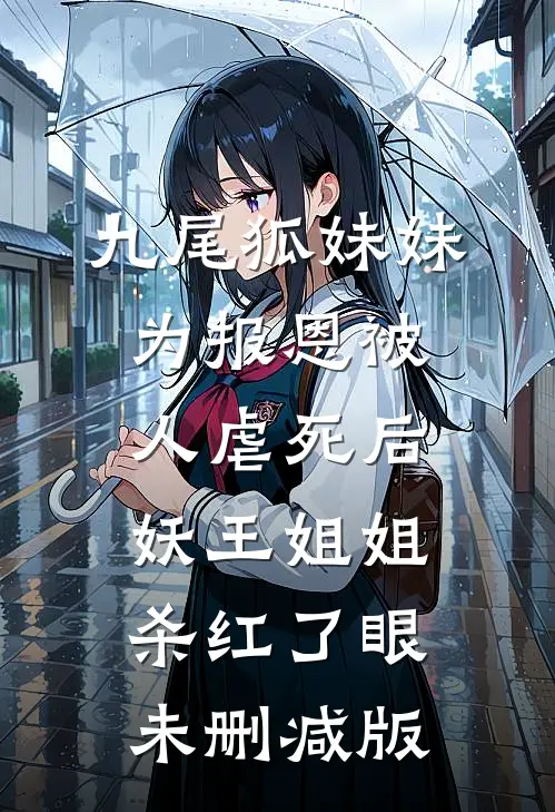 九尾狐妹妹为报恩被人虐死后，妖王姐姐杀红了眼未删减版