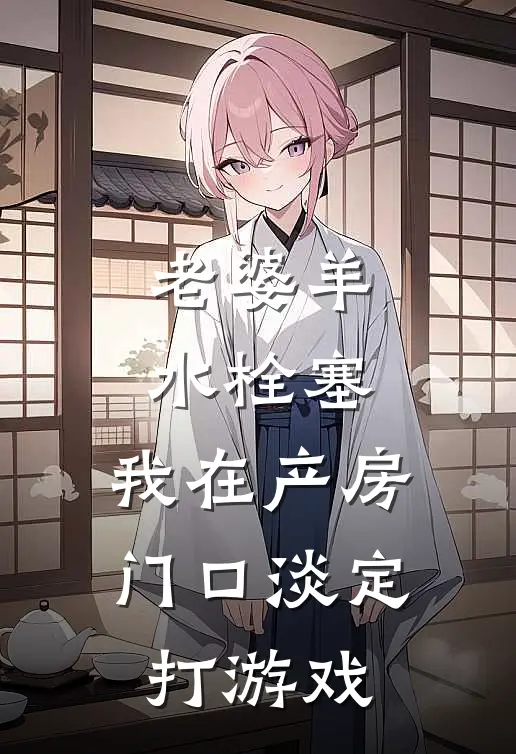 老婆羊水栓塞，我在产房门口淡定打游戏