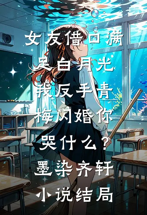 女友借口满足白月光，我反手青梅闪婚你哭什么？墨染齐轩小说结局