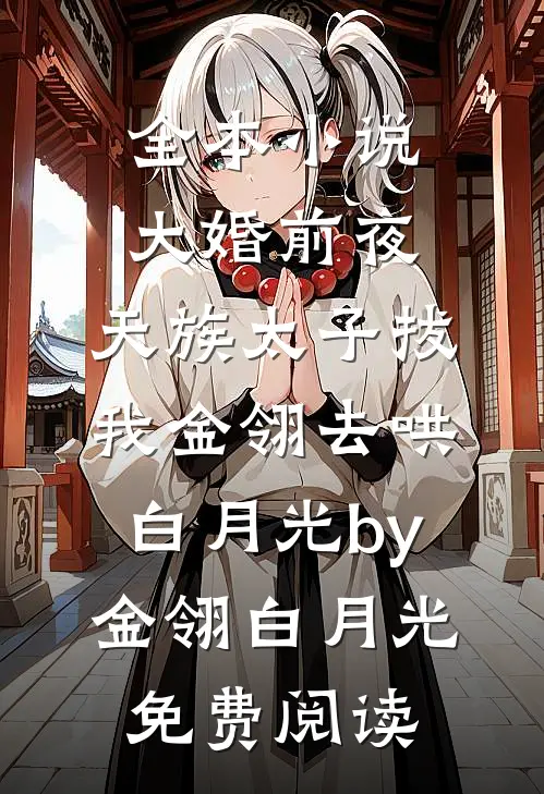 全本小说大婚前夜，天族太子拔我金翎去哄白月光by金翎白月光免费阅读