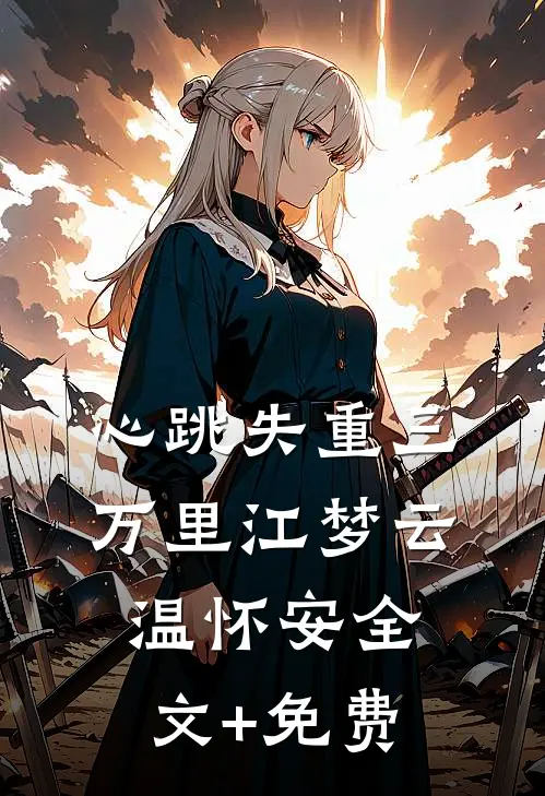 心跳失重三万里江梦云温怀安全文+免费