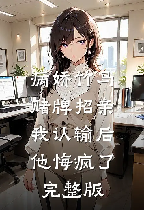 病娇竹马赌牌招亲，我认输后他悔疯了完整版
