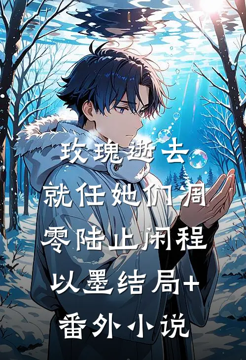 玫瑰逝去，就任她们凋零陆止闲程以墨结局+番外小说